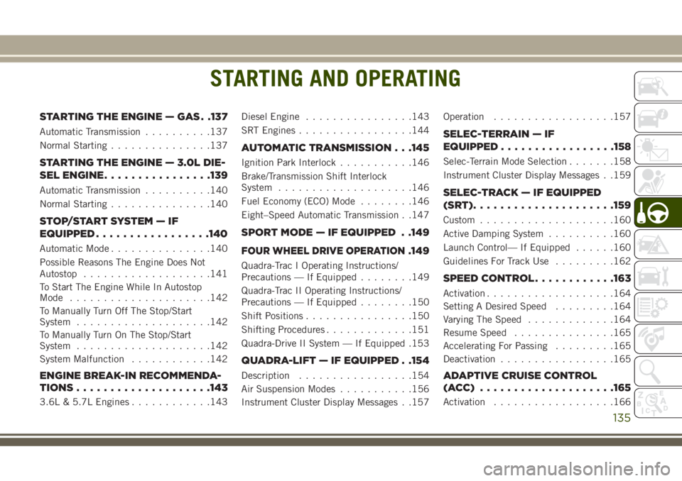 JEEP GRAND CHEROKEE 2018 Owner handbook (in English) STARTING AND OPERATING
STARTING THE ENGINE — GAS . .137
Automatic Transmission..........137
Normal Starting...............137
STARTING THE ENGINE — 3.0L DIE-
SEL ENGINE................139
Automati JEEP GRAND CHEROKEE 2018 Owner handbook (in English) STARTING AND OPERATING
STARTING THE ENGINE — GAS . .137
Automatic Transmission..........137
Normal Starting...............137
STARTING THE ENGINE — 3.0L DIE-
SEL ENGINE................139
Automati