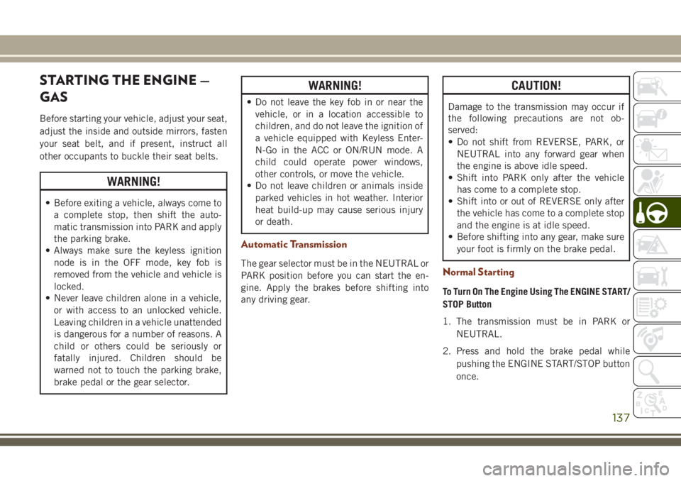 JEEP GRAND CHEROKEE 2018 Owner handbook (in English) STARTING THE ENGINE —
GAS
Before starting your vehicle, adjust your seat,
adjust the inside and outside mirrors, fasten
your seat belt, and if present, instruct all
other occupants to buckle their s JEEP GRAND CHEROKEE 2018 Owner handbook (in English) STARTING THE ENGINE —
GAS
Before starting your vehicle, adjust your seat,
adjust the inside and outside mirrors, fasten
your seat belt, and if present, instruct all
other occupants to buckle their s