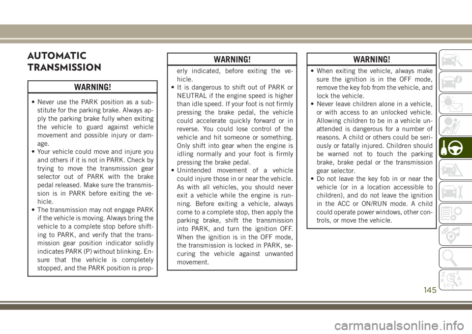 JEEP GRAND CHEROKEE 2018 Owner handbook (in English) AUTOMATIC
TRANSMISSION
WARNING!
• Never use the PARK position as a sub-
stitute for the parking brake. Always ap-
ply the parking brake fully when exiting
the vehicle to guard against vehicle
moveme JEEP GRAND CHEROKEE 2018 Owner handbook (in English) AUTOMATIC
TRANSMISSION
WARNING!
• Never use the PARK position as a sub-
stitute for the parking brake. Always ap-
ply the parking brake fully when exiting
the vehicle to guard against vehicle
moveme