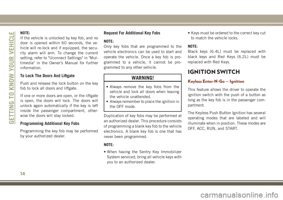 JEEP GRAND CHEROKEE 2018 Owner handbook (in English) NOTE:
If the vehicle is unlocked by key fob, and no
door is opened within 60 seconds, the ve-
hicle will re-lock and if equipped, the secu-
rity alarm will arm. To change the current
setting, refer to JEEP GRAND CHEROKEE 2018 Owner handbook (in English) NOTE:
If the vehicle is unlocked by key fob, and no
door is opened within 60 seconds, the ve-
hicle will re-lock and if equipped, the secu-
rity alarm will arm. To change the current
setting, refer to