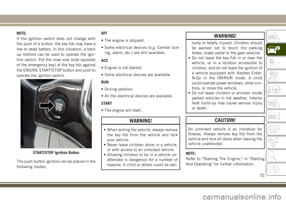 JEEP GRAND CHEROKEE 2018 Owner handbook (in English) NOTE:
If the ignition switch does not change with
the push of a button, the key fob may have a
low or dead battery. In this situation, a back
up method can be used to operate the igni-
tion switch. Pu JEEP GRAND CHEROKEE 2018 Owner handbook (in English) NOTE:
If the ignition switch does not change with
the push of a button, the key fob may have a
low or dead battery. In this situation, a back
up method can be used to operate the igni-
tion switch. Pu