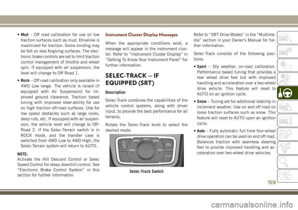 JEEP GRAND CHEROKEE 2018 Owner handbook (in English) •Mud– Off road calibration for use on low
traction surfaces such as mud. Driveline is
maximized for traction. Some binding may
be felt on less forgiving surfaces. The elec-
tronic brake controls a JEEP GRAND CHEROKEE 2018 Owner handbook (in English) •Mud– Off road calibration for use on low
traction surfaces such as mud. Driveline is
maximized for traction. Some binding may
be felt on less forgiving surfaces. The elec-
tronic brake controls a
