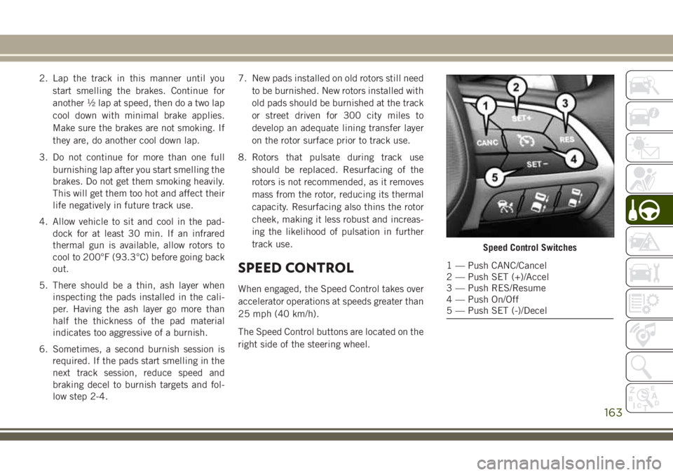 JEEP GRAND CHEROKEE 2018 Owner handbook (in English) 2. Lap the track in this manner until you
start smelling the brakes. Continue for
another ½ lap at speed, then do a two lap
cool down with minimal brake applies.
Make sure the brakes are not smoking. JEEP GRAND CHEROKEE 2018 Owner handbook (in English) 2. Lap the track in this manner until you
start smelling the brakes. Continue for
another ½ lap at speed, then do a two lap
cool down with minimal brake applies.
Make sure the brakes are not smoking.