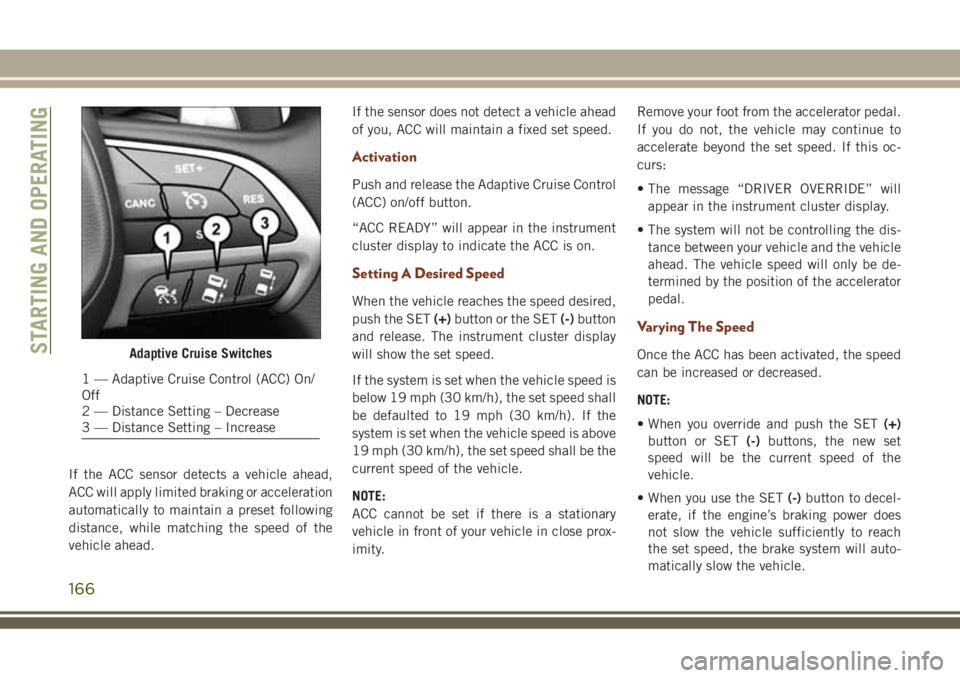 JEEP GRAND CHEROKEE 2018 Owner handbook (in English) If the ACC sensor detects a vehicle ahead,
ACC will apply limited braking or acceleration
automatically to maintain a preset following
distance, while matching the speed of the
vehicle ahead.If the se JEEP GRAND CHEROKEE 2018 Owner handbook (in English) If the ACC sensor detects a vehicle ahead,
ACC will apply limited braking or acceleration
automatically to maintain a preset following
distance, while matching the speed of the
vehicle ahead.If the se