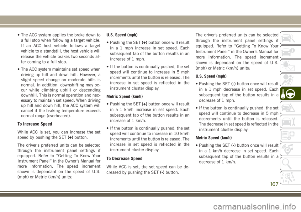 JEEP GRAND CHEROKEE 2018 Owner handbook (in English) • The ACC system applies the brake down to
a full stop when following a target vehicle.
If an ACC host vehicle follows a target
vehicle to a standstill, the host vehicle will
release the vehicle bra JEEP GRAND CHEROKEE 2018 Owner handbook (in English) • The ACC system applies the brake down to
a full stop when following a target vehicle.
If an ACC host vehicle follows a target
vehicle to a standstill, the host vehicle will
release the vehicle bra