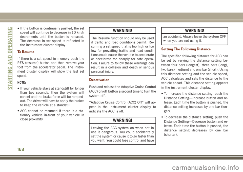 JEEP GRAND CHEROKEE 2018 Owner handbook (in English) • If the button is continually pushed, the set
speed will continue to decrease in 10 km/h
decrements until the button is released.
The decrease in set speed is reflected in
the instrument cluster di JEEP GRAND CHEROKEE 2018 Owner handbook (in English) • If the button is continually pushed, the set
speed will continue to decrease in 10 km/h
decrements until the button is released.
The decrease in set speed is reflected in
the instrument cluster di