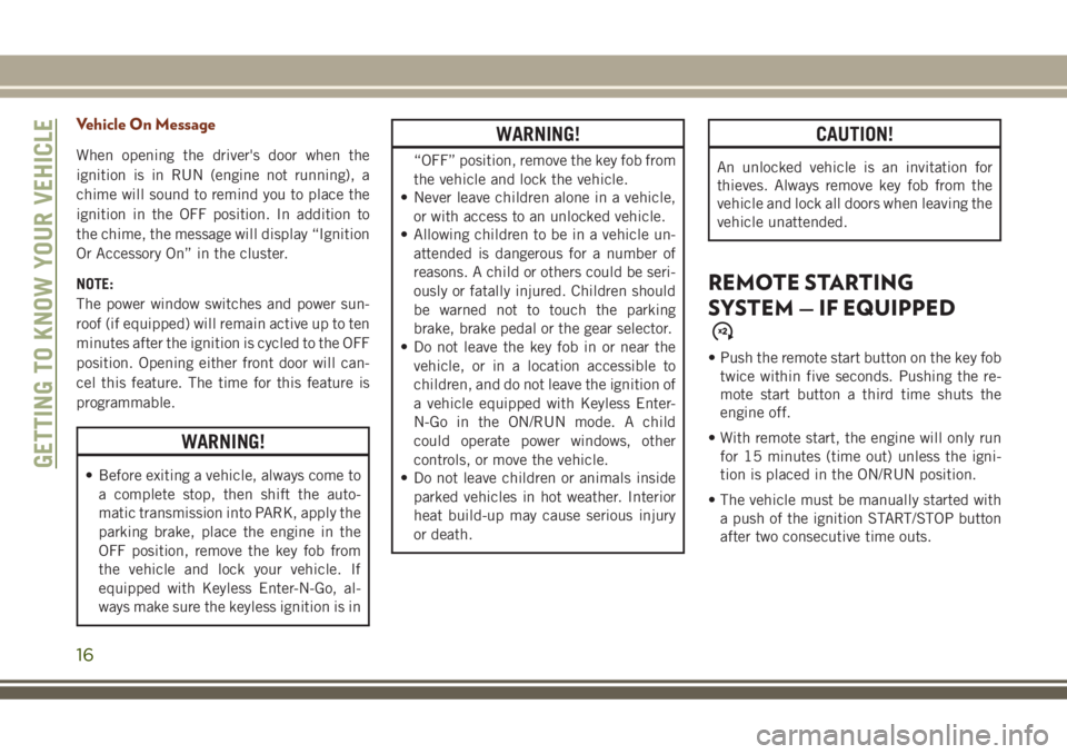 JEEP GRAND CHEROKEE 2018 Owner handbook (in English) Vehicle On Message
When opening the driver's door when the
ignition is in RUN (engine not running), a
chime will sound to remind you to place the
ignition in the OFF position. In addition to
the c JEEP GRAND CHEROKEE 2018 Owner handbook (in English) Vehicle On Message
When opening the driver's door when the
ignition is in RUN (engine not running), a
chime will sound to remind you to place the
ignition in the OFF position. In addition to
the c