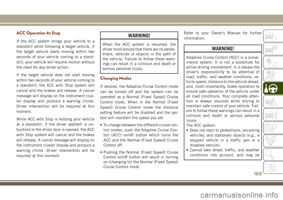JEEP GRAND CHEROKEE 2018 Owner handbook (in English) ACC Operation At Stop
If the ACC system brings your vehicle to a
standstill while following a target vehicle, if
the target vehicle starts moving within two
seconds of your vehicle coming to a stand-
JEEP GRAND CHEROKEE 2018 Owner handbook (in English) ACC Operation At Stop
If the ACC system brings your vehicle to a
standstill while following a target vehicle, if
the target vehicle starts moving within two
seconds of your vehicle coming to a stand-