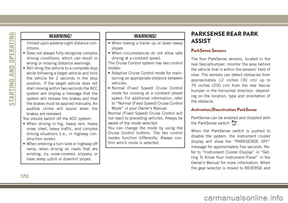 JEEP GRAND CHEROKEE 2018  Owner handbook (in English) WARNING!
limited upon adverse sight distance con-
ditions.
• Does not always fully recognize complex
driving conditions, which can result in
wrong or missing distance warnings.
• Will bring the ve