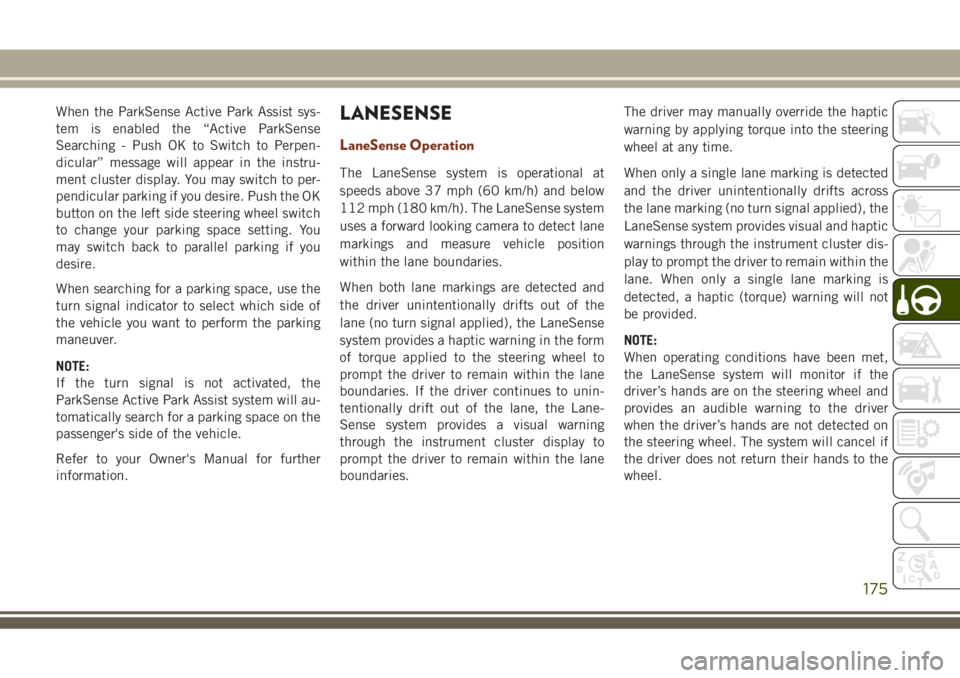 JEEP GRAND CHEROKEE 2018 Owner handbook (in English) When the ParkSense Active Park Assist sys-
tem is enabled the “Active ParkSense
Searching - Push OK to Switch to Perpen-
dicular” message will appear in the instru-
ment cluster display. You may s JEEP GRAND CHEROKEE 2018 Owner handbook (in English) When the ParkSense Active Park Assist sys-
tem is enabled the “Active ParkSense
Searching - Push OK to Switch to Perpen-
dicular” message will appear in the instru-
ment cluster display. You may s
