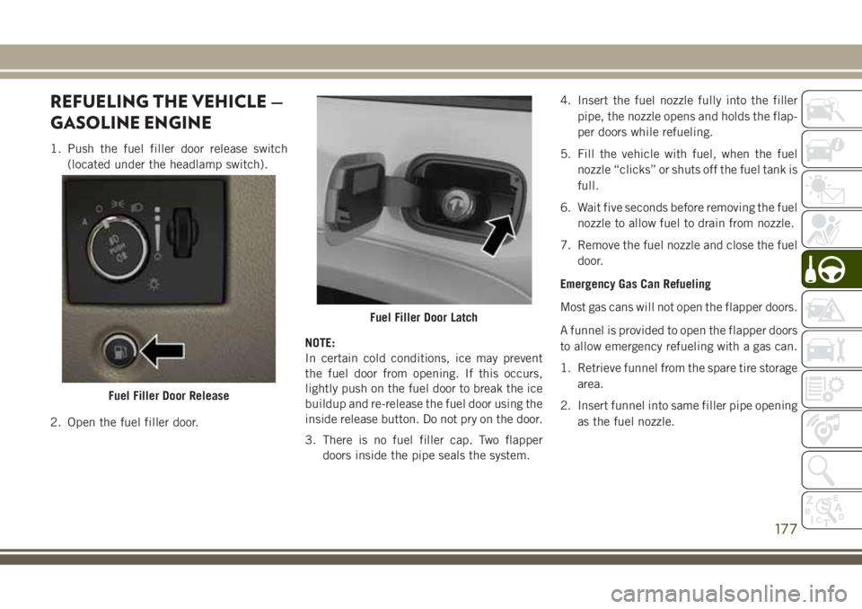 JEEP GRAND CHEROKEE 2018 Owner handbook (in English) REFUELING THE VEHICLE —
GASOLINE ENGINE
1. Push the fuel filler door release switch
(located under the headlamp switch).
2. Open the fuel filler door.NOTE:
In certain cold conditions, ice may preven JEEP GRAND CHEROKEE 2018 Owner handbook (in English) REFUELING THE VEHICLE —
GASOLINE ENGINE
1. Push the fuel filler door release switch
(located under the headlamp switch).
2. Open the fuel filler door.NOTE:
In certain cold conditions, ice may preven