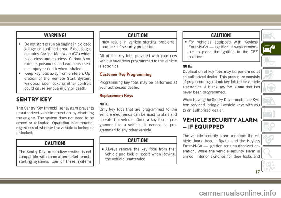 JEEP GRAND CHEROKEE 2018 Owner handbook (in English) WARNING!
• Do not start or run an engine in a closed
garage or confined area. Exhaust gas
contains Carbon Monoxide (CO) which
is odorless and colorless. Carbon Mon-
oxide is poisonous and can cause JEEP GRAND CHEROKEE 2018 Owner handbook (in English) WARNING!
• Do not start or run an engine in a closed
garage or confined area. Exhaust gas
contains Carbon Monoxide (CO) which
is odorless and colorless. Carbon Mon-
oxide is poisonous and can cause