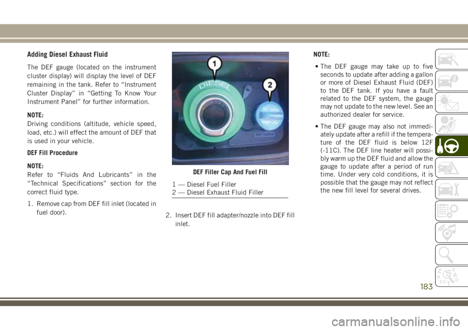JEEP GRAND CHEROKEE 2018 Owner handbook (in English) Adding Diesel Exhaust Fluid
The DEF gauge (located on the instrument
cluster display) will display the level of DEF
remaining in the tank. Refer to “Instrument
Cluster Display” in “Getting To Kn JEEP GRAND CHEROKEE 2018 Owner handbook (in English) Adding Diesel Exhaust Fluid
The DEF gauge (located on the instrument
cluster display) will display the level of DEF
remaining in the tank. Refer to “Instrument
Cluster Display” in “Getting To Kn