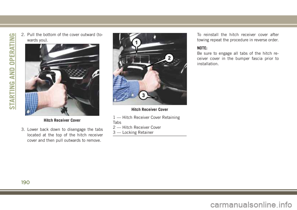 JEEP GRAND CHEROKEE 2018 Owner handbook (in English) 2. Pull the bottom of the cover outward (to-
wards you).
3. Lower back down to disengage the tabs
located at the top of the hitch receiver
cover and then pull outwards to remove.To reinstall the hitch JEEP GRAND CHEROKEE 2018 Owner handbook (in English) 2. Pull the bottom of the cover outward (to-
wards you).
3. Lower back down to disengage the tabs
located at the top of the hitch receiver
cover and then pull outwards to remove.To reinstall the hitch