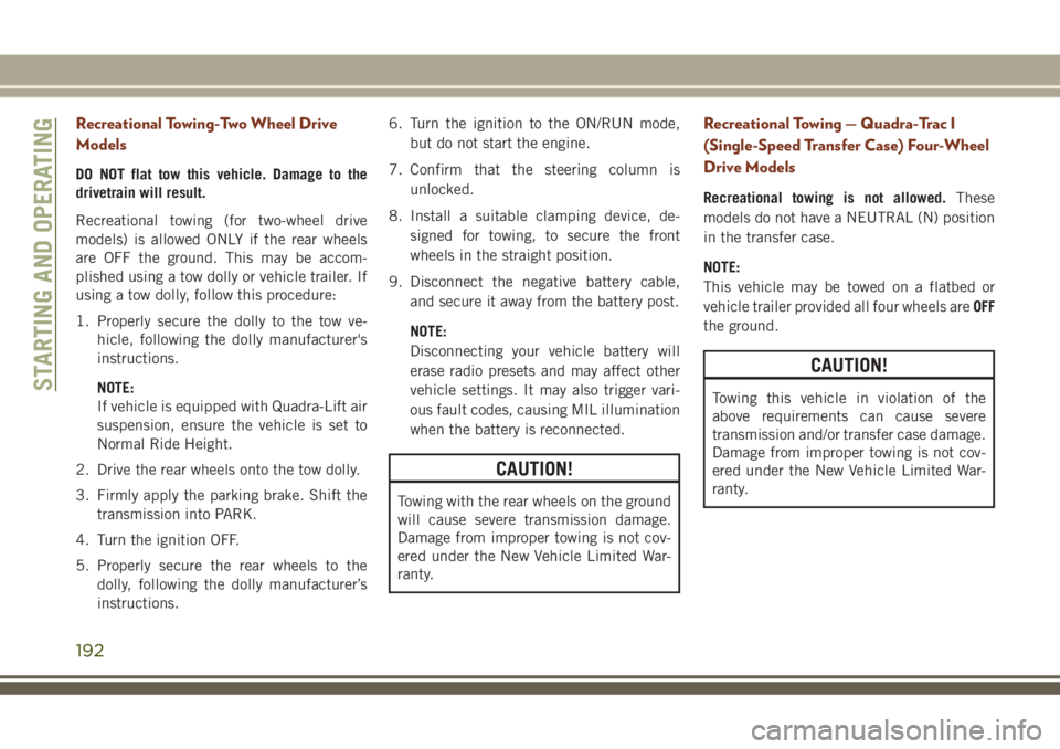 JEEP GRAND CHEROKEE 2018 Owner handbook (in English) Recreational Towing-Two Wheel Drive
Models
DO NOT flat tow this vehicle. Damage to the
drivetrain will result.
Recreational towing (for two-wheel drive
models) is allowed ONLY if the rear wheels
are O JEEP GRAND CHEROKEE 2018 Owner handbook (in English) Recreational Towing-Two Wheel Drive
Models
DO NOT flat tow this vehicle. Damage to the
drivetrain will result.
Recreational towing (for two-wheel drive
models) is allowed ONLY if the rear wheels
are O