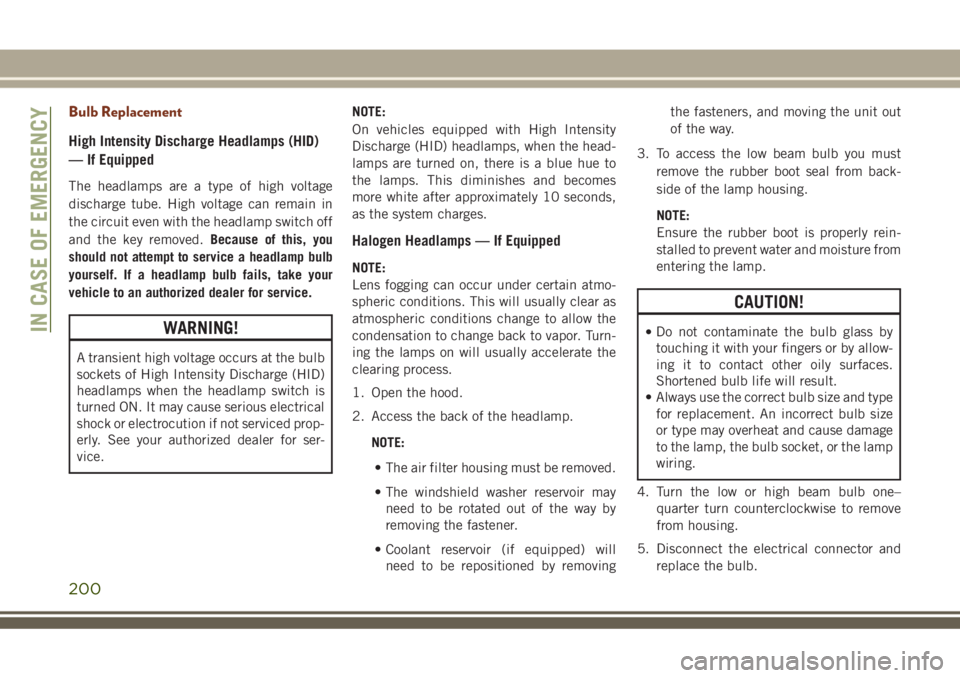 JEEP GRAND CHEROKEE 2018 Owner handbook (in English) Bulb Replacement
High Intensity Discharge Headlamps (HID)
— If Equipped
The headlamps are a type of high voltage
discharge tube. High voltage can remain in
the circuit even with the headlamp switch JEEP GRAND CHEROKEE 2018 Owner handbook (in English) Bulb Replacement
High Intensity Discharge Headlamps (HID)
— If Equipped
The headlamps are a type of high voltage
discharge tube. High voltage can remain in
the circuit even with the headlamp switch
