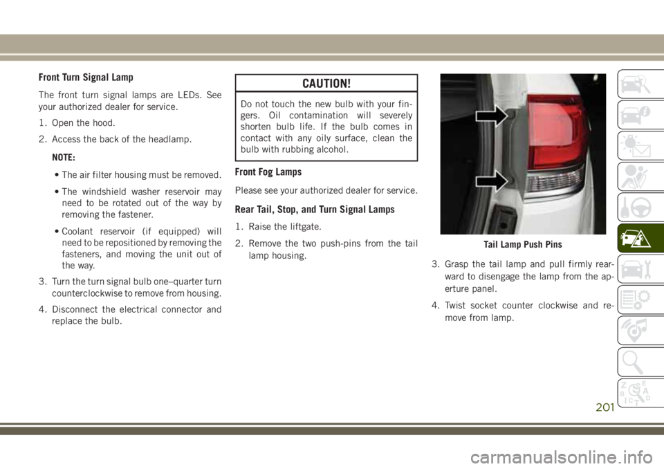 JEEP GRAND CHEROKEE 2018 Owner handbook (in English) Front Turn Signal Lamp
The front turn signal lamps are LEDs. See
your authorized dealer for service.
1. Open the hood.
2. Access the back of the headlamp.
NOTE:
• The air filter housing must be remo JEEP GRAND CHEROKEE 2018 Owner handbook (in English) Front Turn Signal Lamp
The front turn signal lamps are LEDs. See
your authorized dealer for service.
1. Open the hood.
2. Access the back of the headlamp.
NOTE:
• The air filter housing must be remo