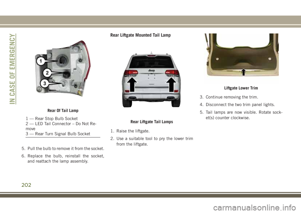 JEEP GRAND CHEROKEE 2018 Owner handbook (in English) 5. Pull the bulb to remove it from the socket.
6. Replace the bulb, reinstall the socket,
and reattach the lamp assembly.
Rear Liftgate Mounted Tail Lamp
1. Raise the liftgate.
2. Use a suitable tool JEEP GRAND CHEROKEE 2018 Owner handbook (in English) 5. Pull the bulb to remove it from the socket.
6. Replace the bulb, reinstall the socket,
and reattach the lamp assembly.
Rear Liftgate Mounted Tail Lamp
1. Raise the liftgate.
2. Use a suitable tool
