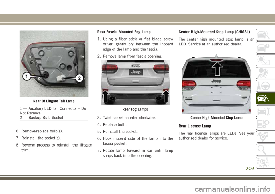 JEEP GRAND CHEROKEE 2018 Owner handbook (in English) 6. Remove/replace bulb(s).
7. Reinstall the socket(s).
8. Reverse process to reinstall the liftgate
trim.
Rear Fascia Mounted Fog Lamp
1. Using a fiber stick or flat blade screw
driver, gently pry bet JEEP GRAND CHEROKEE 2018 Owner handbook (in English) 6. Remove/replace bulb(s).
7. Reinstall the socket(s).
8. Reverse process to reinstall the liftgate
trim.
Rear Fascia Mounted Fog Lamp
1. Using a fiber stick or flat blade screw
driver, gently pry bet