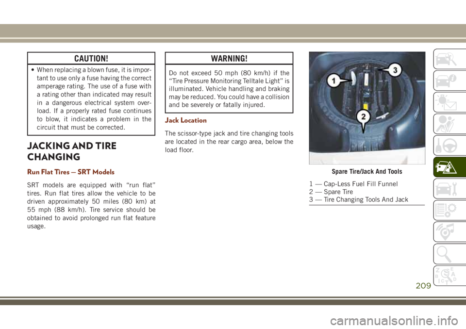 JEEP GRAND CHEROKEE 2018 Owner handbook (in English) CAUTION!
• When replacing a blown fuse, it is impor-
tant to use only a fuse having the correct
amperage rating. The use of a fuse with
a rating other than indicated may result
in a dangerous electr JEEP GRAND CHEROKEE 2018 Owner handbook (in English) CAUTION!
• When replacing a blown fuse, it is impor-
tant to use only a fuse having the correct
amperage rating. The use of a fuse with
a rating other than indicated may result
in a dangerous electr