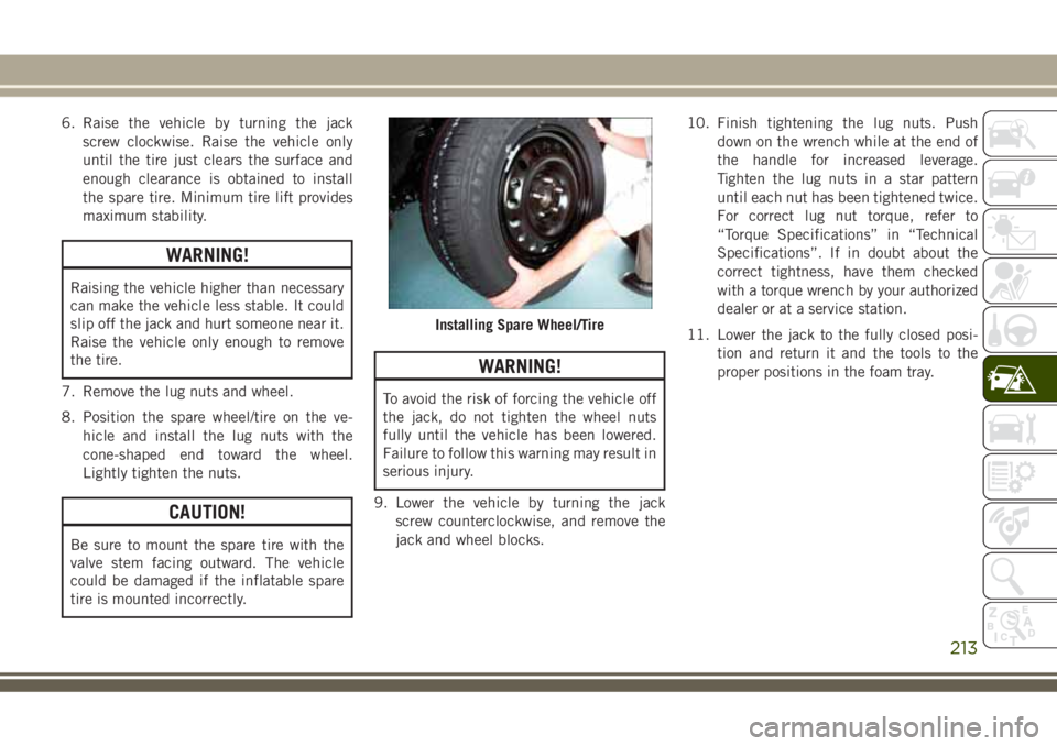 JEEP GRAND CHEROKEE 2018 Owner handbook (in English) 6. Raise the vehicle by turning the jack
screw clockwise. Raise the vehicle only
until the tire just clears the surface and
enough clearance is obtained to install
the spare tire. Minimum tire lift pr JEEP GRAND CHEROKEE 2018 Owner handbook (in English) 6. Raise the vehicle by turning the jack
screw clockwise. Raise the vehicle only
until the tire just clears the surface and
enough clearance is obtained to install
the spare tire. Minimum tire lift pr