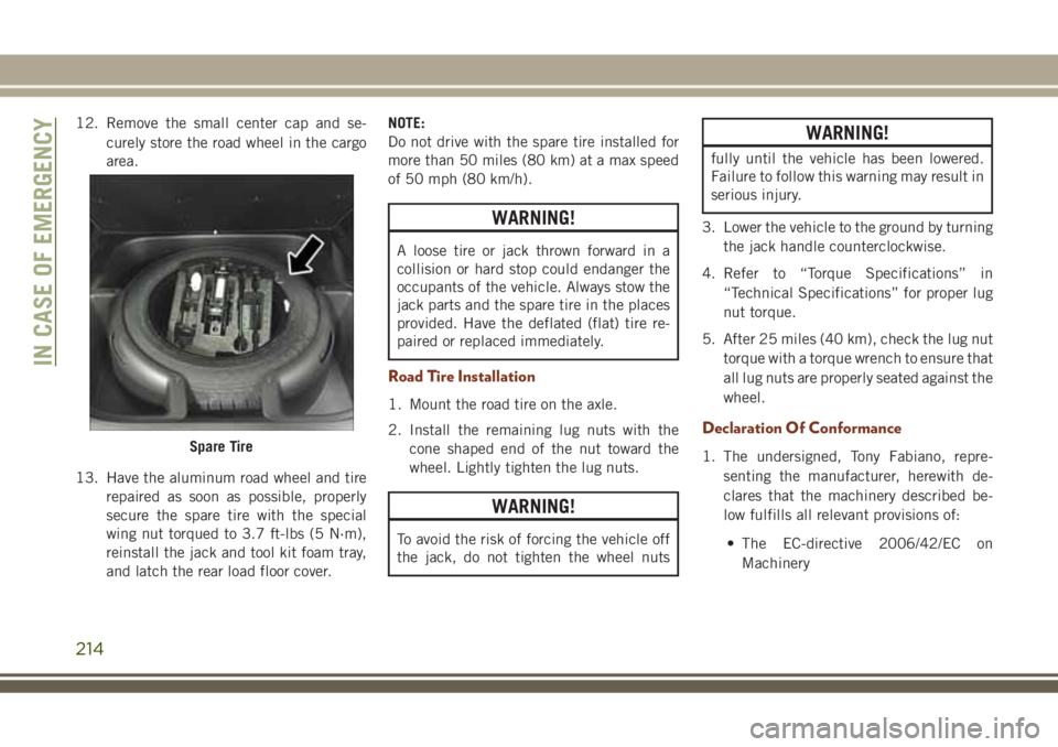 JEEP GRAND CHEROKEE 2018 Owner handbook (in English) 12. Remove the small center cap and se-
curely store the road wheel in the cargo
area.
13. Have the aluminum road wheel and tire
repaired as soon as possible, properly
secure the spare tire with the s JEEP GRAND CHEROKEE 2018 Owner handbook (in English) 12. Remove the small center cap and se-
curely store the road wheel in the cargo
area.
13. Have the aluminum road wheel and tire
repaired as soon as possible, properly
secure the spare tire with the s