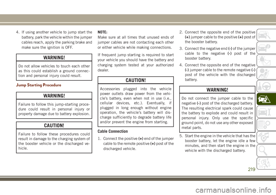 JEEP GRAND CHEROKEE 2018 Owner handbook (in English) 4. If using another vehicle to jump start the
battery, park the vehicle within the jumper
cables reach, apply the parking brake and
make sure the ignition is OFF.
WARNING!
Do not allow vehicles to tou JEEP GRAND CHEROKEE 2018 Owner handbook (in English) 4. If using another vehicle to jump start the
battery, park the vehicle within the jumper
cables reach, apply the parking brake and
make sure the ignition is OFF.
WARNING!
Do not allow vehicles to tou
