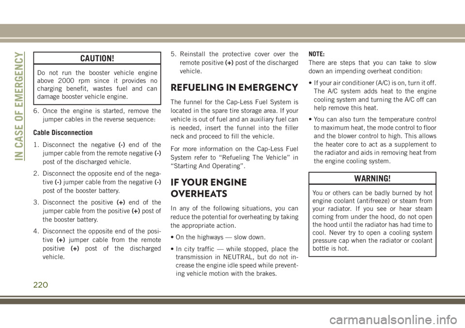 JEEP GRAND CHEROKEE 2018 Owner handbook (in English) CAUTION!
Do not run the booster vehicle engine
above 2000 rpm since it provides no
charging benefit, wastes fuel and can
damage booster vehicle engine.
6. Once the engine is started, remove the
jumper JEEP GRAND CHEROKEE 2018 Owner handbook (in English) CAUTION!
Do not run the booster vehicle engine
above 2000 rpm since it provides no
charging benefit, wastes fuel and can
damage booster vehicle engine.
6. Once the engine is started, remove the
jumper