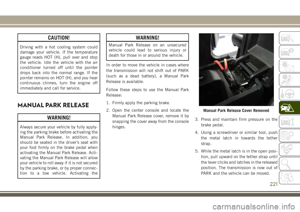 JEEP GRAND CHEROKEE 2018 Owner handbook (in English) CAUTION!
Driving with a hot cooling system could
damage your vehicle. If the temperature
gauge reads HOT (H), pull over and stop
the vehicle. Idle the vehicle with the air
conditioner turned off until JEEP GRAND CHEROKEE 2018 Owner handbook (in English) CAUTION!
Driving with a hot cooling system could
damage your vehicle. If the temperature
gauge reads HOT (H), pull over and stop
the vehicle. Idle the vehicle with the air
conditioner turned off until
