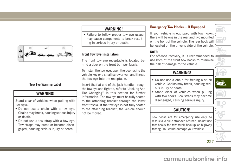 JEEP GRAND CHEROKEE 2018 Owner handbook (in English) WARNING!
Stand clear of vehicles when pulling with
tow eyes.
• Do not use a chain with a tow eye.
Chains may break, causing serious injury
or death.
• Do not use a tow strap with a tow eye.
Tow st JEEP GRAND CHEROKEE 2018 Owner handbook (in English) WARNING!
Stand clear of vehicles when pulling with
tow eyes.
• Do not use a chain with a tow eye.
Chains may break, causing serious injury
or death.
• Do not use a tow strap with a tow eye.
Tow st
