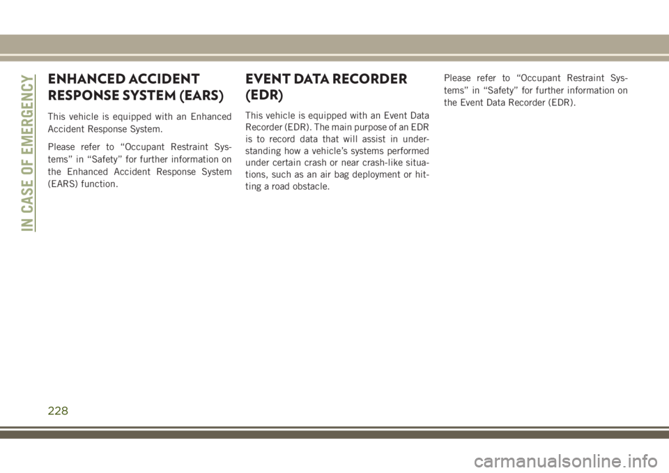JEEP GRAND CHEROKEE 2018 Owner handbook (in English) ENHANCED ACCIDENT
RESPONSE SYSTEM (EARS)
This vehicle is equipped with an Enhanced
Accident Response System.
Please refer to “Occupant Restraint Sys-
tems” in “Safety” for further information JEEP GRAND CHEROKEE 2018 Owner handbook (in English) ENHANCED ACCIDENT
RESPONSE SYSTEM (EARS)
This vehicle is equipped with an Enhanced
Accident Response System.
Please refer to “Occupant Restraint Sys-
tems” in “Safety” for further information