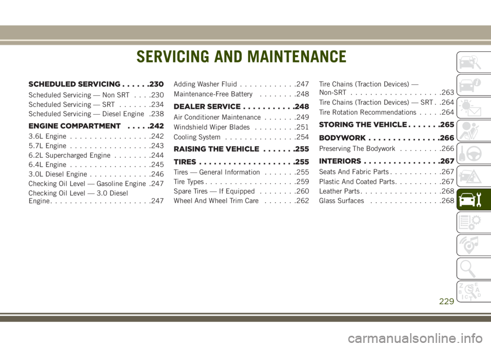 JEEP GRAND CHEROKEE 2018 Owner handbook (in English) SERVICING AND MAINTENANCE
SCHEDULED SERVICING......230
Scheduled Servicing — Non SRT. . . .230
Scheduled Servicing — SRT.......234
Scheduled Servicing — Diesel Engine .238
ENGINE COMPARTMENT.... JEEP GRAND CHEROKEE 2018 Owner handbook (in English) SERVICING AND MAINTENANCE
SCHEDULED SERVICING......230
Scheduled Servicing — Non SRT. . . .230
Scheduled Servicing — SRT.......234
Scheduled Servicing — Diesel Engine .238
ENGINE COMPARTMENT....
