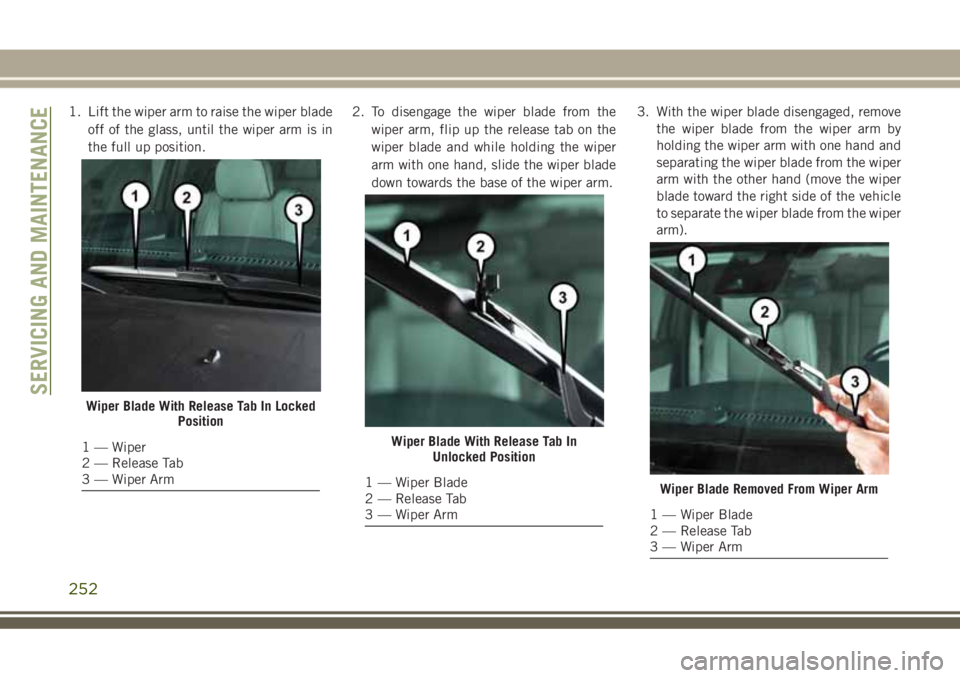 JEEP GRAND CHEROKEE 2018 Owner handbook (in English) 1. Lift the wiper arm to raise the wiper blade
off of the glass, until the wiper arm is in
the full up position.2. To disengage the wiper blade from the
wiper arm, flip up the release tab on the
wiper JEEP GRAND CHEROKEE 2018 Owner handbook (in English) 1. Lift the wiper arm to raise the wiper blade
off of the glass, until the wiper arm is in
the full up position.2. To disengage the wiper blade from the
wiper arm, flip up the release tab on the
wiper