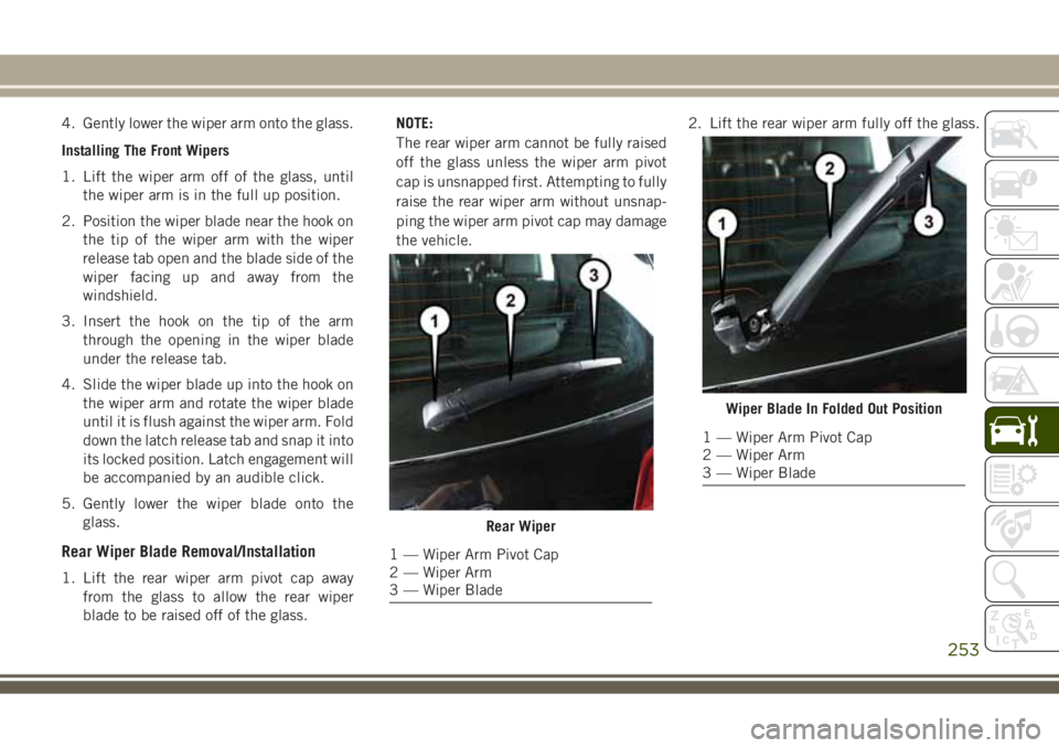 JEEP GRAND CHEROKEE 2018 Owner handbook (in English) 4. Gently lower the wiper arm onto the glass.
Installing The Front Wipers
1. Lift the wiper arm off of the glass, until
the wiper arm is in the full up position.
2. Position the wiper blade near the h JEEP GRAND CHEROKEE 2018 Owner handbook (in English) 4. Gently lower the wiper arm onto the glass.
Installing The Front Wipers
1. Lift the wiper arm off of the glass, until
the wiper arm is in the full up position.
2. Position the wiper blade near the h