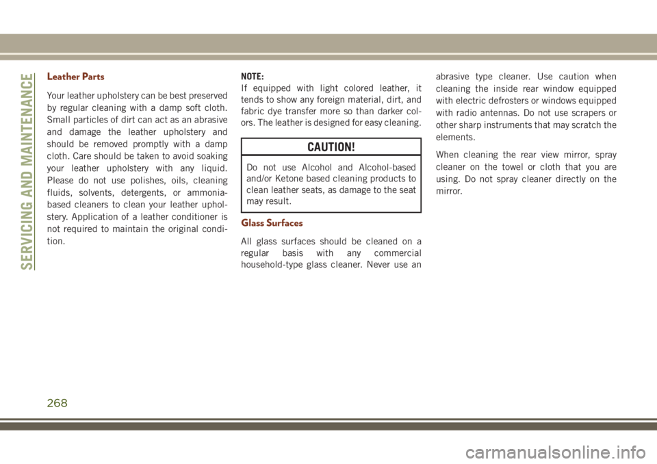 JEEP GRAND CHEROKEE 2018 Owner handbook (in English) Leather Parts
Your leather upholstery can be best preserved
by regular cleaning with a damp soft cloth.
Small particles of dirt can act as an abrasive
and damage the leather upholstery and
should be r JEEP GRAND CHEROKEE 2018 Owner handbook (in English) Leather Parts
Your leather upholstery can be best preserved
by regular cleaning with a damp soft cloth.
Small particles of dirt can act as an abrasive
and damage the leather upholstery and
should be r