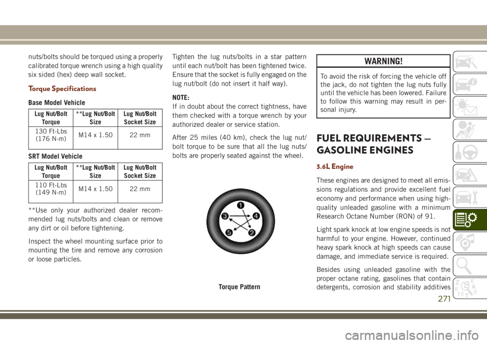 JEEP GRAND CHEROKEE 2018 Owner handbook (in English) nuts/bolts should be torqued using a properly
calibrated torque wrench using a high quality
six sided (hex) deep wall socket.
Torque Specifications
Base Model Vehicle
Lug Nut/Bolt
Torque**Lug Nut/Bolt JEEP GRAND CHEROKEE 2018 Owner handbook (in English) nuts/bolts should be torqued using a properly
calibrated torque wrench using a high quality
six sided (hex) deep wall socket.
Torque Specifications
Base Model Vehicle
Lug Nut/Bolt
Torque**Lug Nut/Bolt