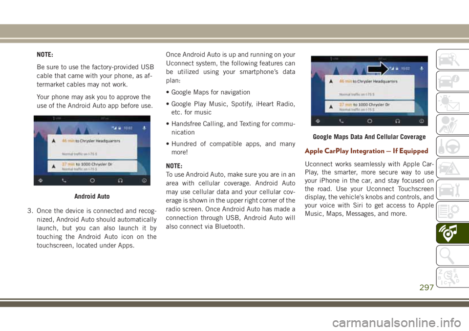 JEEP GRAND CHEROKEE 2018 Owner handbook (in English) NOTE:
Be sure to use the factory-provided USB
cable that came with your phone, as af-
termarket cables may not work.
Your phone may ask you to approve the
use of the Android Auto app before use.
3. On JEEP GRAND CHEROKEE 2018 Owner handbook (in English) NOTE:
Be sure to use the factory-provided USB
cable that came with your phone, as af-
termarket cables may not work.
Your phone may ask you to approve the
use of the Android Auto app before use.
3. On
