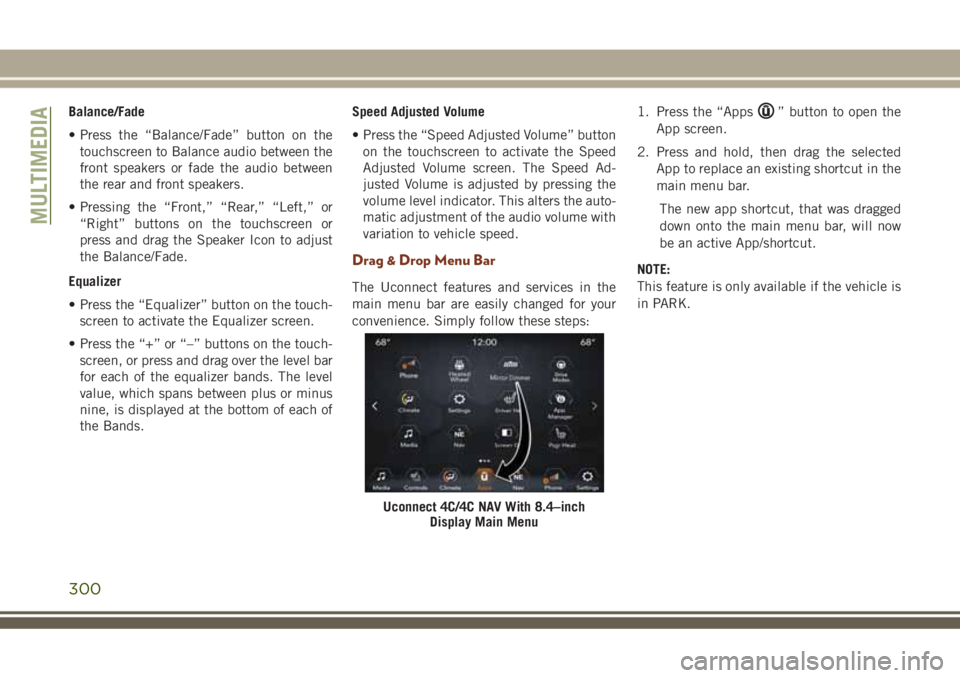 JEEP GRAND CHEROKEE 2018 Owner handbook (in English) Balance/Fade
• Press the “Balance/Fade” button on the
touchscreen to Balance audio between the
front speakers or fade the audio between
the rear and front speakers.
• Pressing the “Front,” JEEP GRAND CHEROKEE 2018 Owner handbook (in English) Balance/Fade
• Press the “Balance/Fade” button on the
touchscreen to Balance audio between the
front speakers or fade the audio between
the rear and front speakers.
• Pressing the “Front,”