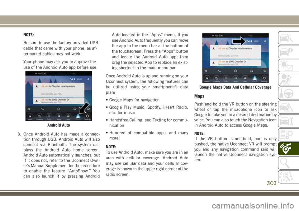 JEEP GRAND CHEROKEE 2018 Owner handbook (in English) NOTE:
Be sure to use the factory-provided USB
cable that came with your phone, as af-
termarket cables may not work.
Your phone may ask you to approve the
use of the Android Auto app before use.
3. On JEEP GRAND CHEROKEE 2018 Owner handbook (in English) NOTE:
Be sure to use the factory-provided USB
cable that came with your phone, as af-
termarket cables may not work.
Your phone may ask you to approve the
use of the Android Auto app before use.
3. On