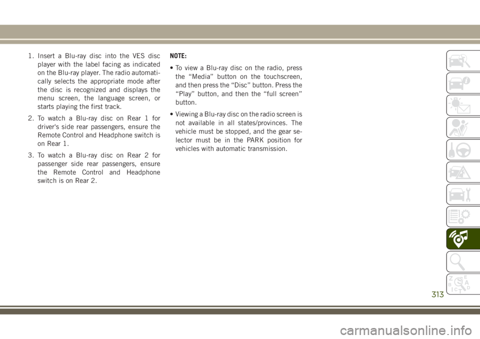 JEEP GRAND CHEROKEE 2018 Owner handbook (in English) 1. Insert a Blu-ray disc into the VES disc
player with the label facing as indicated
on the Blu-ray player. The radio automati-
cally selects the appropriate mode after
the disc is recognized and disp JEEP GRAND CHEROKEE 2018 Owner handbook (in English) 1. Insert a Blu-ray disc into the VES disc
player with the label facing as indicated
on the Blu-ray player. The radio automati-
cally selects the appropriate mode after
the disc is recognized and disp