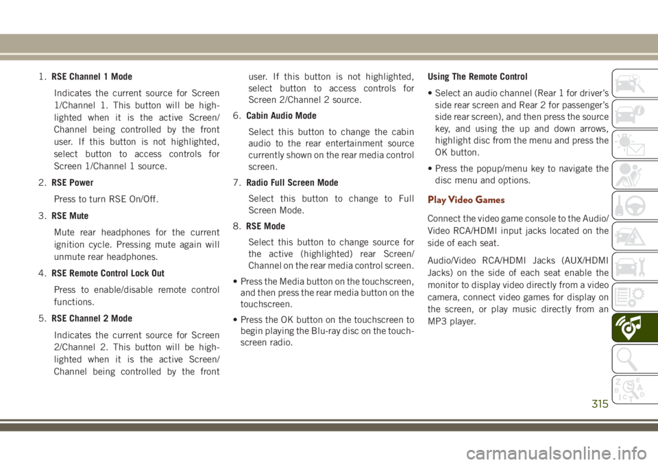 JEEP GRAND CHEROKEE 2018 Owner handbook (in English) 1.RSE Channel 1 Mode
Indicates the current source for Screen
1/Channel 1. This button will be high-
lighted when it is the active Screen/
Channel being controlled by the front
user. If this button is JEEP GRAND CHEROKEE 2018 Owner handbook (in English) 1.RSE Channel 1 Mode
Indicates the current source for Screen
1/Channel 1. This button will be high-
lighted when it is the active Screen/
Channel being controlled by the front
user. If this button is