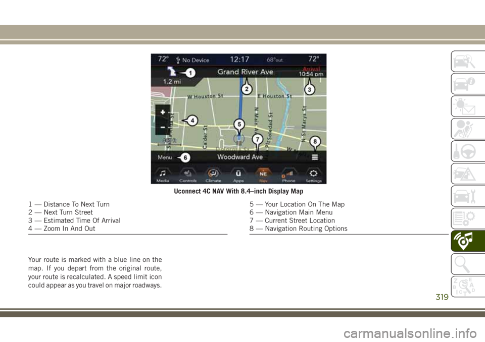JEEP GRAND CHEROKEE 2018 Owner handbook (in English) Your route is marked with a blue line on the
map. If you depart from the original route,
your route is recalculated. A speed limit icon
could appear as you travel on major roadways.
Uconnect 4C NAV Wi JEEP GRAND CHEROKEE 2018 Owner handbook (in English) Your route is marked with a blue line on the
map. If you depart from the original route,
your route is recalculated. A speed limit icon
could appear as you travel on major roadways.
Uconnect 4C NAV Wi