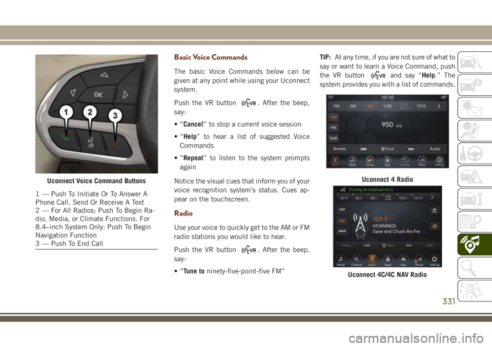 JEEP GRAND CHEROKEE 2018 Owner handbook (in English) Basic Voice Commands
The basic Voice Commands below can be
given at any point while using your Uconnect
system.
Push the VR button
. After the beep,
say:
•“Cancel” to stop a current voice sessio JEEP GRAND CHEROKEE 2018 Owner handbook (in English) Basic Voice Commands
The basic Voice Commands below can be
given at any point while using your Uconnect
system.
Push the VR button
. After the beep,
say:
•“Cancel” to stop a current voice sessio