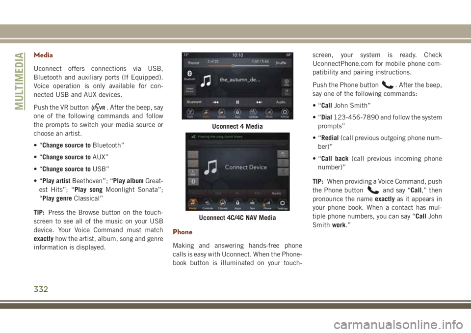 JEEP GRAND CHEROKEE 2018 Owner handbook (in English) Media
Uconnect offers connections via USB,
Bluetooth and auxiliary ports (If Equipped).
Voice operation is only available for con-
nected USB and AUX devices.
Push the VR button
. After the beep, say
JEEP GRAND CHEROKEE 2018 Owner handbook (in English) Media
Uconnect offers connections via USB,
Bluetooth and auxiliary ports (If Equipped).
Voice operation is only available for con-
nected USB and AUX devices.
Push the VR button
. After the beep, say