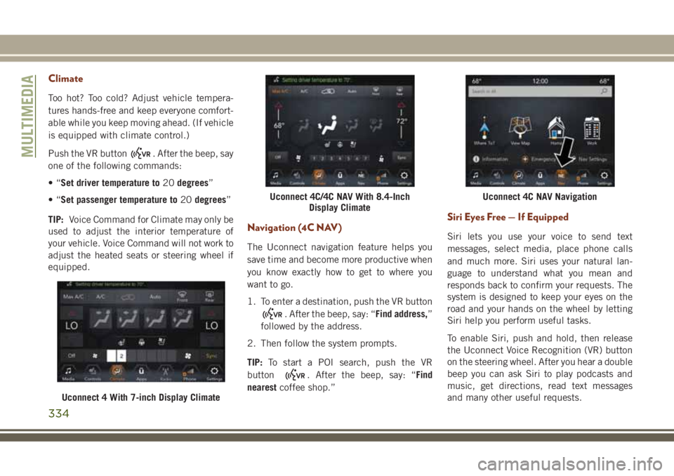 JEEP GRAND CHEROKEE 2018 Owner handbook (in English) Climate
Too hot? Too cold? Adjust vehicle tempera-
tures hands-free and keep everyone comfort-
able while you keep moving ahead. (If vehicle
is equipped with climate control.)
Push the VR button
. Aft JEEP GRAND CHEROKEE 2018 Owner handbook (in English) Climate
Too hot? Too cold? Adjust vehicle tempera-
tures hands-free and keep everyone comfort-
able while you keep moving ahead. (If vehicle
is equipped with climate control.)
Push the VR button
. Aft