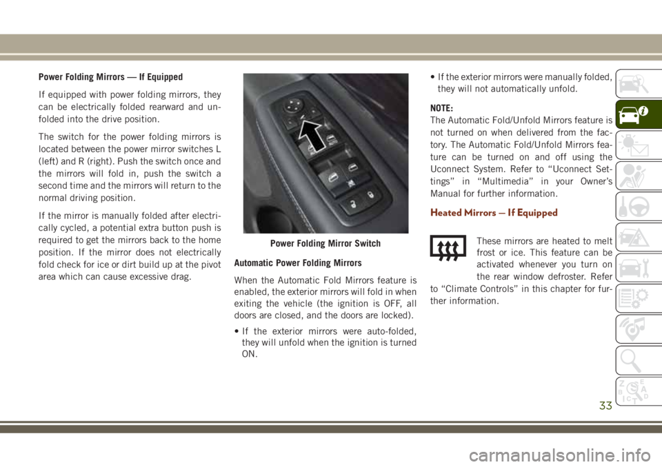 JEEP GRAND CHEROKEE 2018  Owner handbook (in English) Power Folding Mirrors — If Equipped
If equipped with power folding mirrors, they
can be electrically folded rearward and un-
folded into the drive position.
The switch for the power folding mirrors 