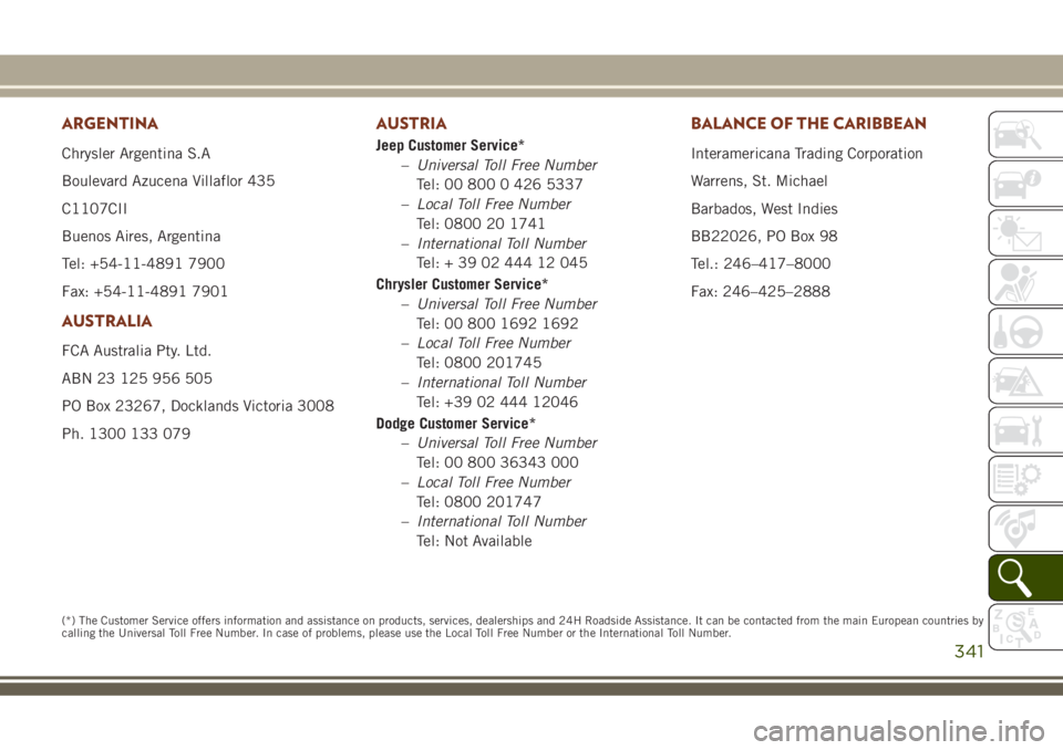 JEEP GRAND CHEROKEE 2018 Owner handbook (in English) ARGENTINA
Chrysler Argentina S.A
Boulevard Azucena Villaflor 435
C1107CII
Buenos Aires, Argentina
Tel: +54-11-4891 7900
Fax: +54-11-4891 7901
AUSTRALIA
FCA Australia Pty. Ltd.
ABN 23 125 956 505
PO Bo JEEP GRAND CHEROKEE 2018 Owner handbook (in English) ARGENTINA
Chrysler Argentina S.A
Boulevard Azucena Villaflor 435
C1107CII
Buenos Aires, Argentina
Tel: +54-11-4891 7900
Fax: +54-11-4891 7901
AUSTRALIA
FCA Australia Pty. Ltd.
ABN 23 125 956 505
PO Bo