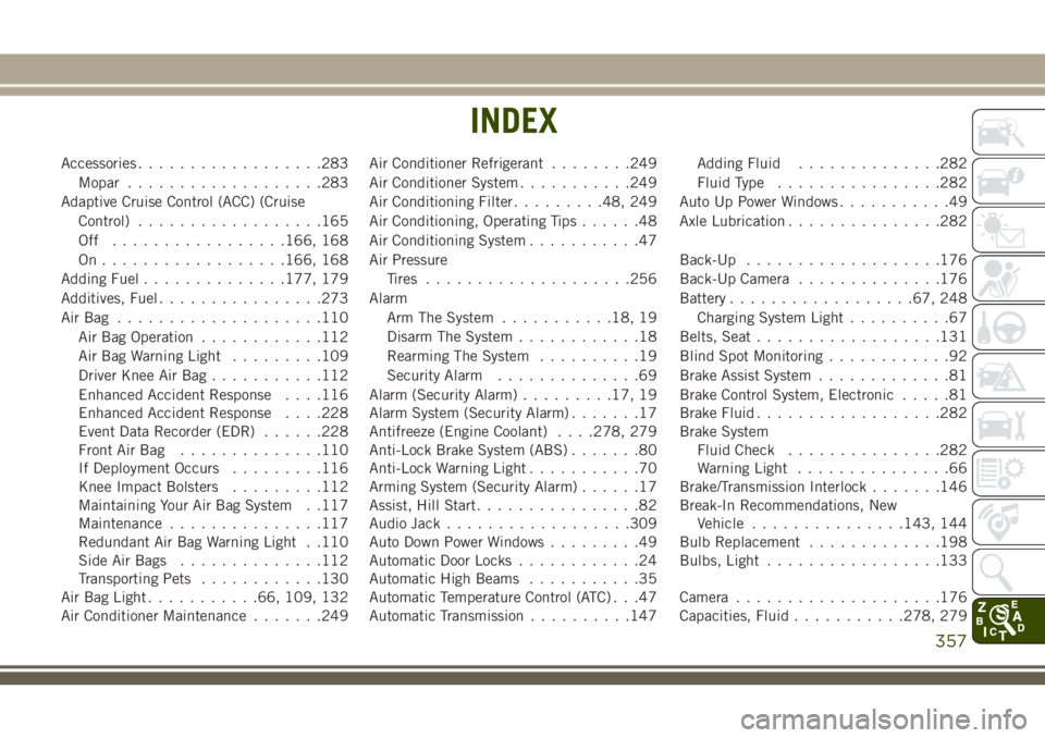 JEEP GRAND CHEROKEE 2018  Owner handbook (in English) Accessories..................283
Mopar...................283
Adaptive Cruise Control (ACC) (Cruise
Control)..................165
Off .................166, 168
On..................166, 168
Adding Fuel.