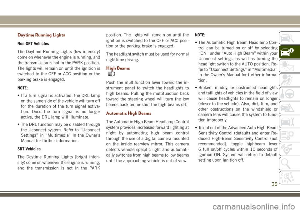 JEEP GRAND CHEROKEE 2018 Owner handbook (in English) Daytime Running Lights
Non-SRT Vehicles
The Daytime Running Lights (low intensity)
come on whenever the engine is running, and
the transmission is not in the PARK position.
The lights will remain on u JEEP GRAND CHEROKEE 2018 Owner handbook (in English) Daytime Running Lights
Non-SRT Vehicles
The Daytime Running Lights (low intensity)
come on whenever the engine is running, and
the transmission is not in the PARK position.
The lights will remain on u