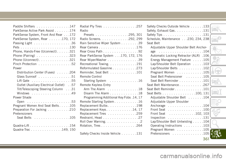 JEEP GRAND CHEROKEE 2018 Owner handbook (in English) Paddle Shifters...............147
ParkSense Active Park Assist.......174
ParkSense System, Front And Rear . . .172
ParkSense System, Rear......170, 172
Passing Light.................36
Pets........... JEEP GRAND CHEROKEE 2018 Owner handbook (in English) Paddle Shifters...............147
ParkSense Active Park Assist.......174
ParkSense System, Front And Rear . . .172
ParkSense System, Rear......170, 172
Passing Light.................36
Pets...........